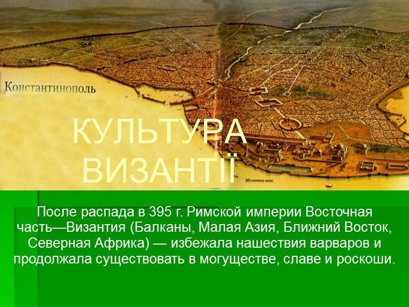 КУЛЬТУРА  ВИЗАНТІЇ После распада в 395 г. Римской империи Восточная часть—Византия (Балканы, Малая